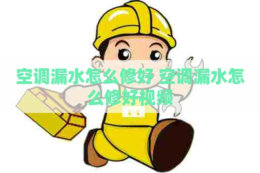 空调漏水怎么修好 空调漏水怎么修好视频