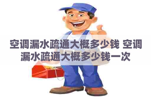 空调漏水疏通大概多少钱 空调漏水疏通大概多少钱一次