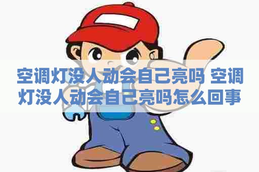 空调灯没人动会自己亮吗 空调灯没人动会自己亮吗怎么回事