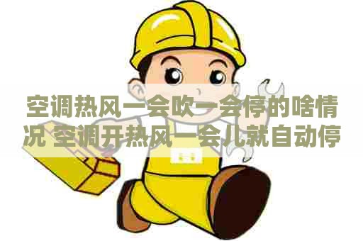空调热风一会吹一会停的啥情况 空调开热风一会儿就自动停了 空调热风一会吹一会停的啥情况 空调开热风一会儿就自动停了