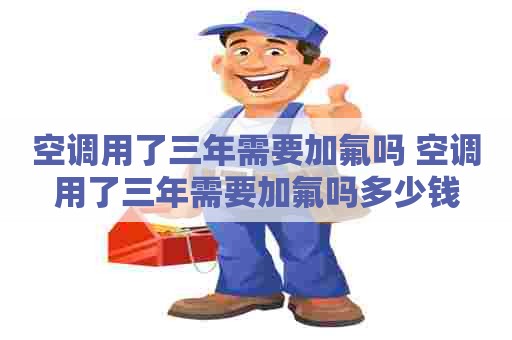 空调用了三年需要加氟吗 空调用了三年需要加氟吗多少钱