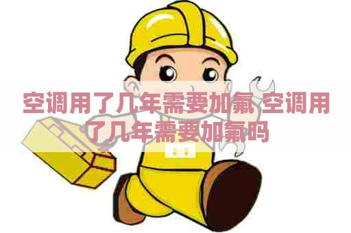 空调用了几年需要加氟 空调用了几年需要加氟吗