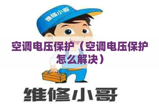空调电压保护（空调电压保护怎么解决）