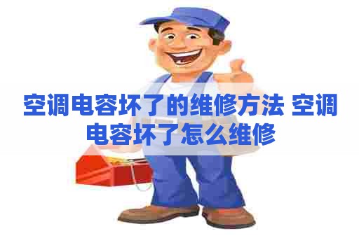 空调电容坏了的维修方法 空调电容坏了怎么维修