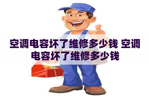 空调电容坏了维修多少钱 空调电容坏了维修多少钱