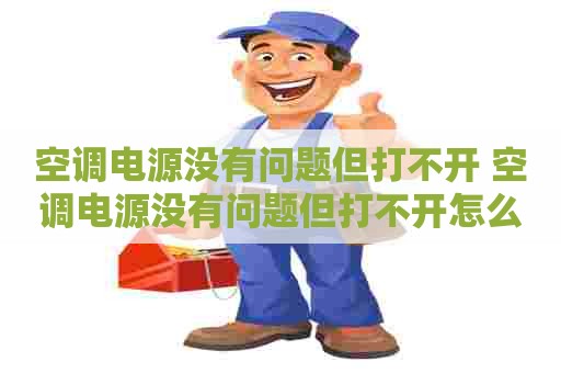空调电源没有问题但打不开 空调电源没有问题但打不开怎么回事