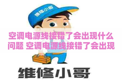 空调电源线接错了会出现什么问题 空调电源线接错了会出现什么问题吗