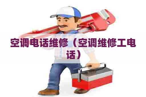 空调电话维修（空调维修工电话）