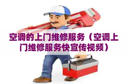 空调的上门维修服务（空调上门维修服务快宣传视频）