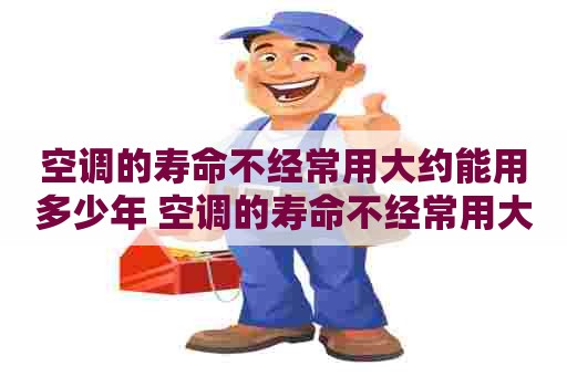 空调的寿命不经常用大约能用多少年 空调的寿命不经常用大约能用多少年呢