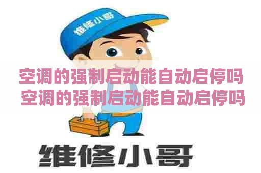 空调的强制启动能自动启停吗 空调的强制启动能自动启停吗怎么关