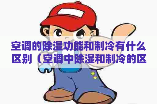 空调的除湿功能和制冷有什么区别(空调中除湿和制冷的区别) 空调的除湿功能和制冷有什么区别(空调中除湿和制冷的区别)