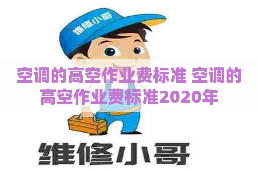 空调的高空作业费标准 空调的高空作业费标准2020年