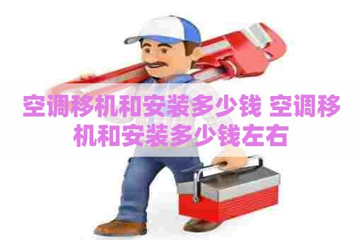 空调移机和安装多少钱 空调移机和安装多少钱左右 空调移机和安装多少钱 空调移机和安装多少钱左右