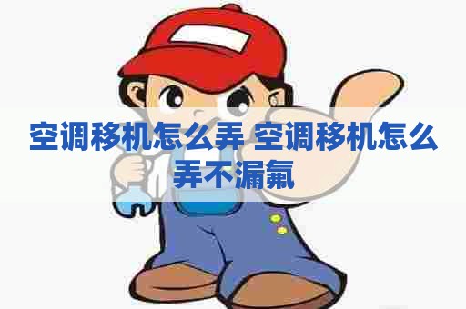 空调移机怎么弄 空调移机怎么弄不漏氟