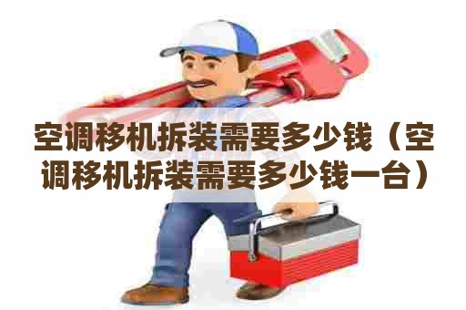 空调移机拆装需要多少钱（空调移机拆装需要多少钱一台）