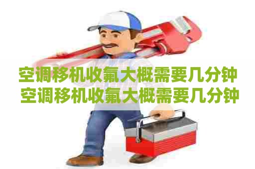 空调移机收氟大概需要几分钟 空调移机收氟大概需要几分钟完成