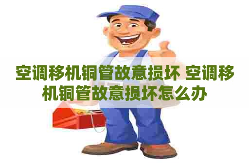 空调移机铜管故意损坏 空调移机铜管故意损坏怎么办