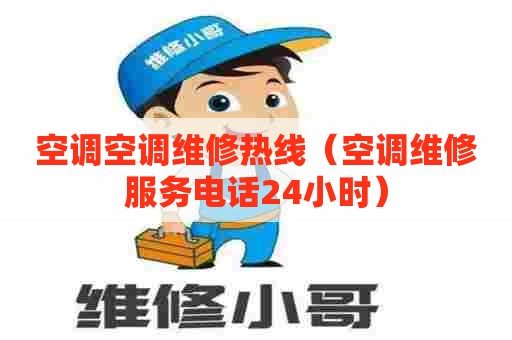 空调空调维修热线（空调维修服务电话24小时）
