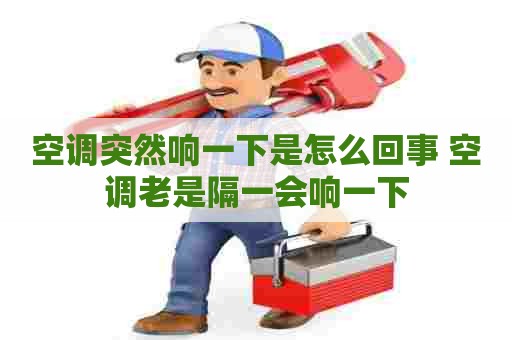 空调突然响一下是怎么回事 空调老是隔一会响一下