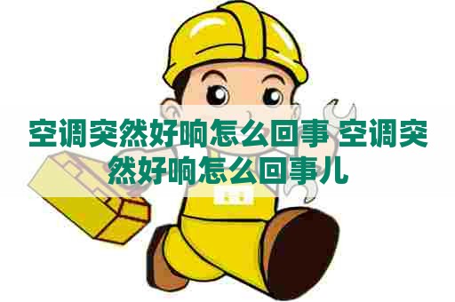 空调突然好响怎么回事 空调突然好响怎么回事儿