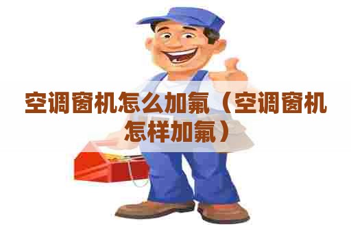 空调窗机怎么加氟（空调窗机怎样加氟）