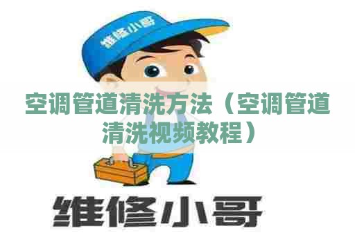 空调管道清洗方法（空调管道清洗视频教程）