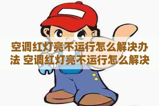 空调红灯亮不运行怎么解决办法 空调红灯亮不运行怎么解决办法视频