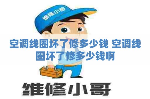 空调线圈坏了修多少钱 空调线圈坏了修多少钱啊