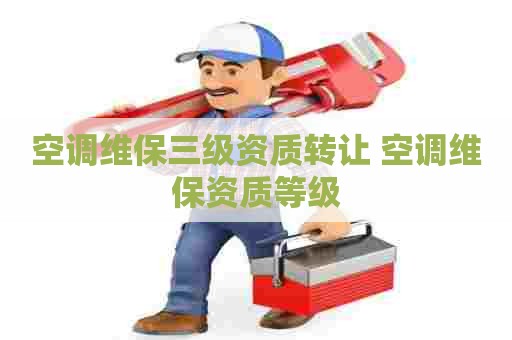 空调维保三级资质转让 空调维保资质等级