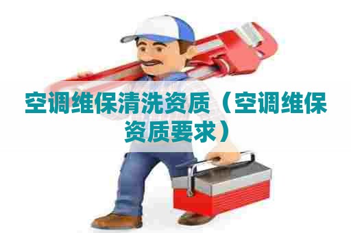 空调维保清洗资质（空调维保资质要求）