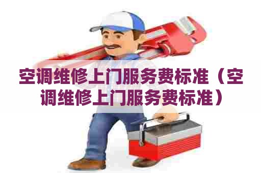 空调维修上门服务费标准(空调维修上门服务费标准) 空调维修上门服务费标准(空调维修上门服务费标准)
