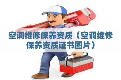 空调维修保养资质（空调维修保养资质证书图片）