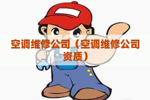 空调维修公司（空调维修公司资质）