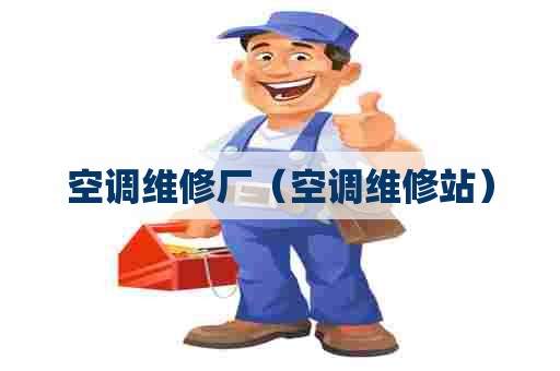 空调维修厂（空调维修站）