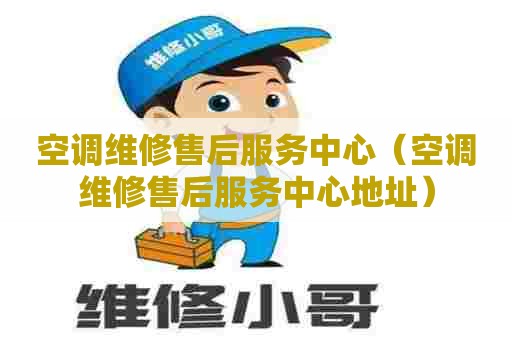 空调维修售后服务中心（空调维修售后服务中心地址）