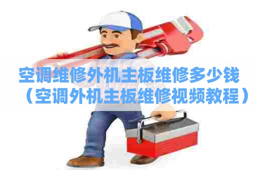 空调维修外机主板维修多少钱（空调外机主板维修视频教程）