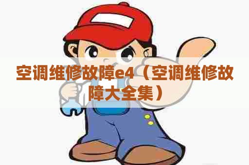 空调维修故障e4（空调维修故障大全集）
