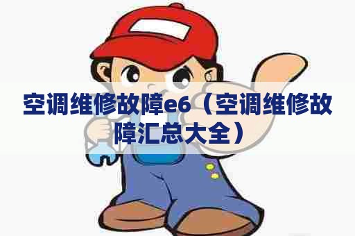 空调维修故障e6（空调维修故障汇总大全）