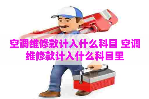 空调维修款计入什么科目 空调维修款计入什么科目里