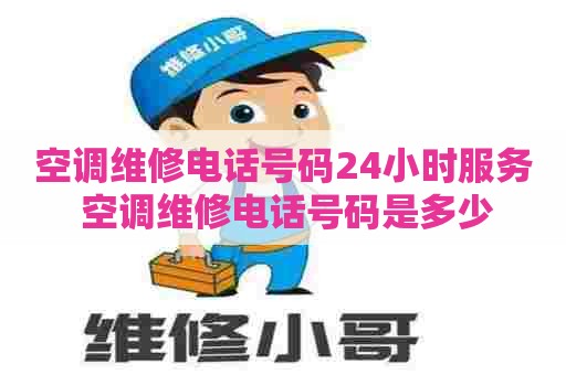 空调维修电话号码24小时服务 空调维修电话号码是多少