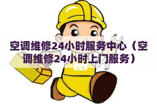 空调维修24小时服务中心（空调维修24小时上门服务）