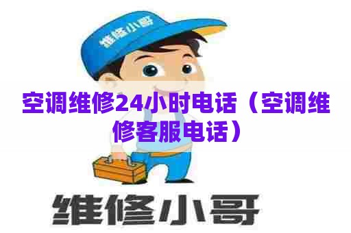 空调维修24小时电话(空调维修客服电话) 空调维修24小时电话(空调维修客服电话)