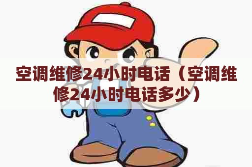 空调维修24小时电话(空调维修24小时电话多少) 空调维修24小时电话(空调维修24小时电话多少)