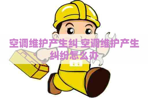 空调维护产生纠 空调维护产生纠纷怎么办