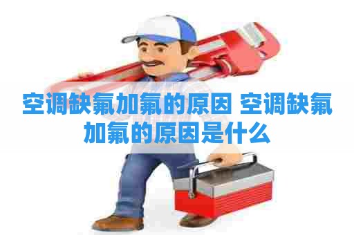空调缺氟加氟的原因 空调缺氟加氟的原因是什么