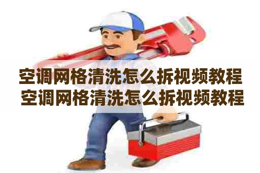空调网格清洗怎么拆视频教程 空调网格清洗怎么拆视频教程全集