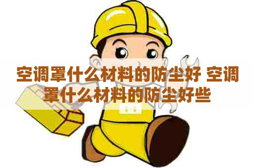 空调罩什么材料的防尘好 空调罩什么材料的防尘好些 空调罩什么材料的防尘好 空调罩什么材料的防尘好些