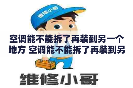 空调能不能拆了再装到另一个地方 空调能不能拆了再装到另一个地方安装