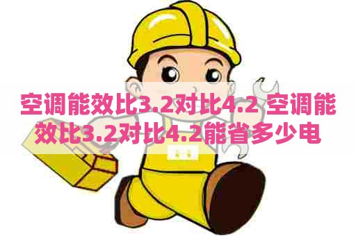 空调能效比3.2对比4.2 空调能效比3.2对比4.2能省多少电